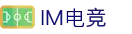 im电竞(中国)电子竞技平台 - 让每场比赛更有看点
